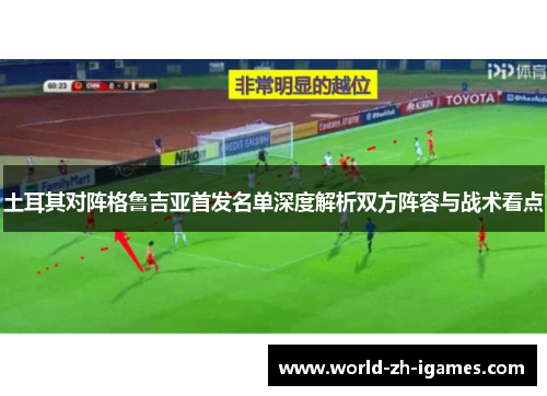 土耳其对阵格鲁吉亚首发名单深度解析双方阵容与战术看点