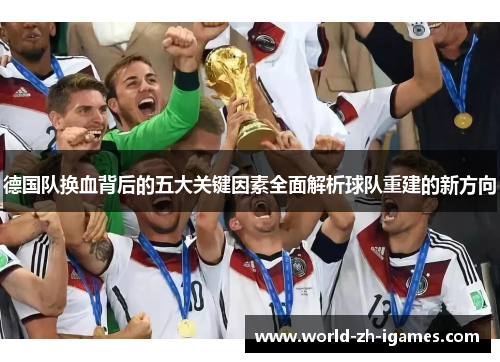 德国队换血背后的五大关键因素全面解析球队重建的新方向