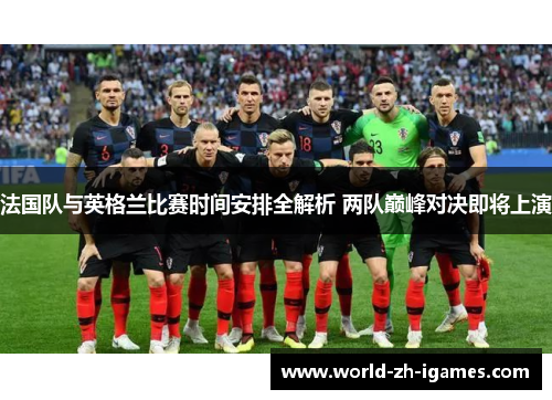 法国队与英格兰比赛时间安排全解析 两队巅峰对决即将上演 法国队与英格兰比赛时间安排全解析 两队巅峰对决即将上演