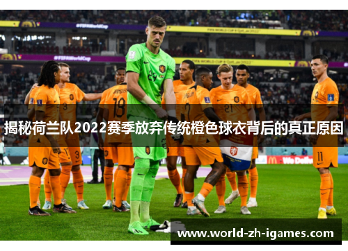 揭秘荷兰队2022赛季放弃传统橙色球衣背后的真正原因