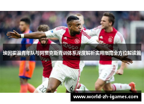 埃因霍温青年队与阿贾克斯青训体系深度解析实用指南全方位解读篇 埃因霍温青年队与阿贾克斯青训体系深度解析实用指南全方位解读篇