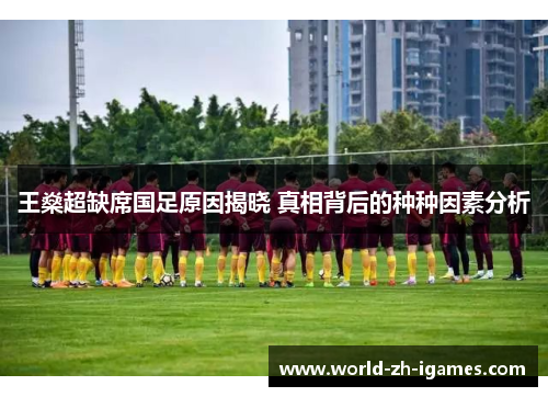 王燊超缺席国足原因揭晓 真相背后的种种因素分析