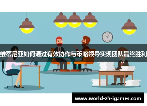 维蒂尼亚如何通过有效协作与策略领导实现团队最终胜利