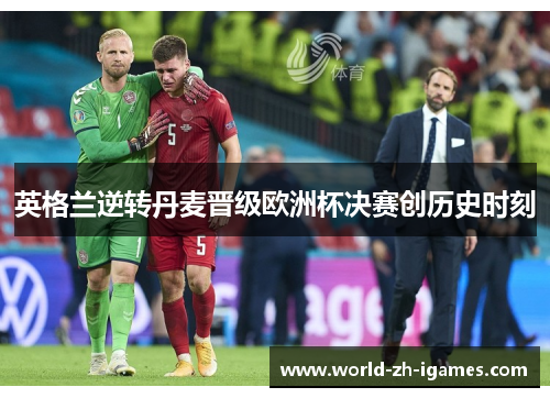 英格兰逆转丹麦晋级欧洲杯决赛创历史时刻