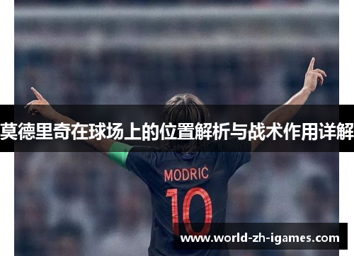 莫德里奇在球场上的位置解析与战术作用详解