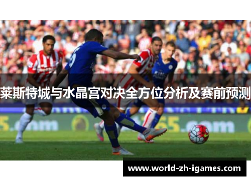 莱斯特城与水晶宫对决全方位分析及赛前预测