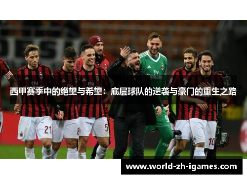 西甲赛季中的绝望与希望：底层球队的逆袭与豪门的重生之路
