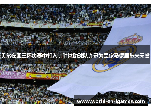 贝尔在国王杯决赛中打入制胜球助球队夺冠为皇家马德里带来荣誉