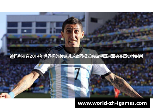 迪玛利亚在2014年世界杯的关键进球助阿根廷突破重围进军决赛历史性时刻