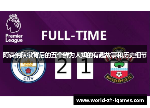 阿森纳队徽背后的五个鲜为人知的有趣故事和历史细节