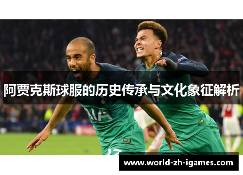 阿贾克斯球服的历史传承与文化象征解析