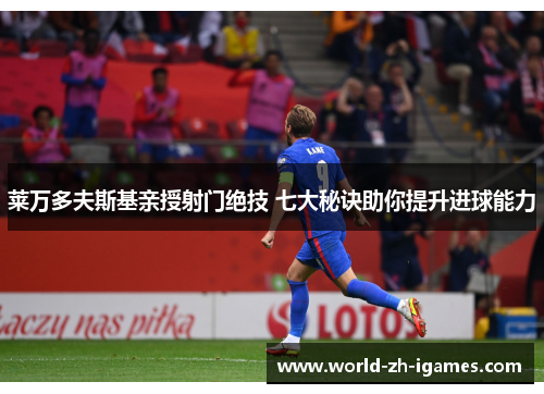 莱万多夫斯基亲授射门绝技 七大秘诀助你提升进球能力