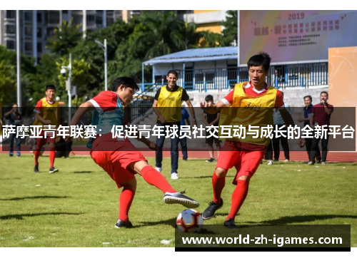 萨摩亚青年联赛：促进青年球员社交互动与成长的全新平台