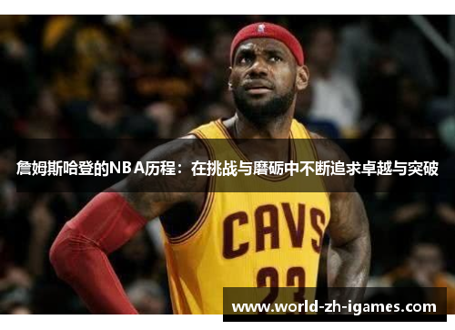 詹姆斯哈登的NBA历程：在挑战与磨砺中不断追求卓越与突破