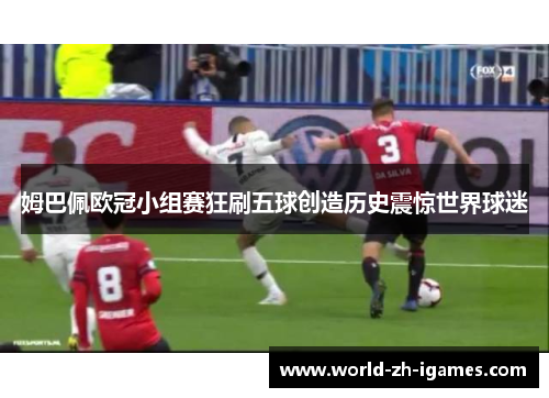 姆巴佩欧冠小组赛狂刷五球创造历史震惊世界球迷 姆巴佩欧冠小组赛狂刷五球创造历史震惊世界球迷