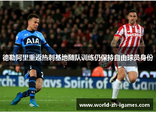 德勒阿里重返热刺基地随队训练仍保持自由球员身份