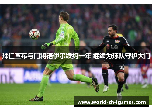 拜仁宣布与门将诺伊尔续约一年 继续为球队守护大门 拜仁宣布与门将诺伊尔续约一年 继续为球队守护大门