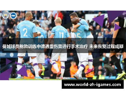 曼城球员鲍勃训练中遭遇重伤需进行手术治疗 未来恢复过程成疑 曼城球员鲍勃训练中遭遇重伤需进行手术治疗 未来恢复过程成疑