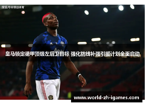 皇马锁定德甲顶级左后卫目标 强化防线补强引援计划全面启动 皇马锁定德甲顶级左后卫目标 强化防线补强引援计划全面启动