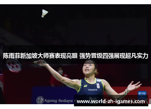 陈雨菲新加坡大师赛表现亮眼 强势晋级四强展现超凡实力 陈雨菲新加坡大师赛表现亮眼 强势晋级四强展现超凡实力