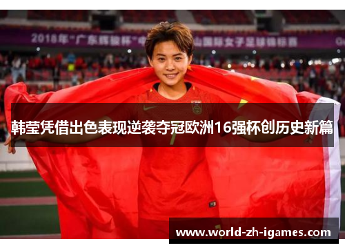 韩莹凭借出色表现逆袭夺冠欧洲16强杯创历史新篇