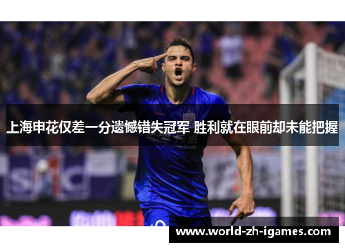上海申花仅差一分遗憾错失冠军 胜利就在眼前却未能把握