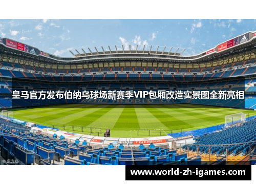 皇马官方发布伯纳乌球场新赛季VIP包厢改造实景图全新亮相