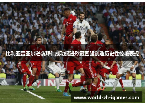 比利亚雷亚尔逆袭拜仁成功挺进欧冠四强创造历史性惊艳表现
