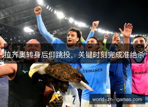 拉齐奥转身后仰跳投，关键时刻完成准绝杀